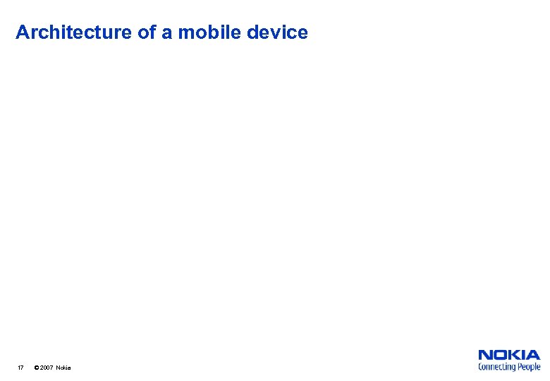Architecture of a mobile device 17 © 2007 Nokia 