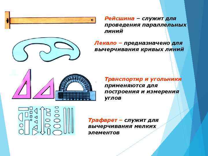 Рейсшина – служит для проведения параллельных линий Лекало – предназначено для вычерчивания кривых линий