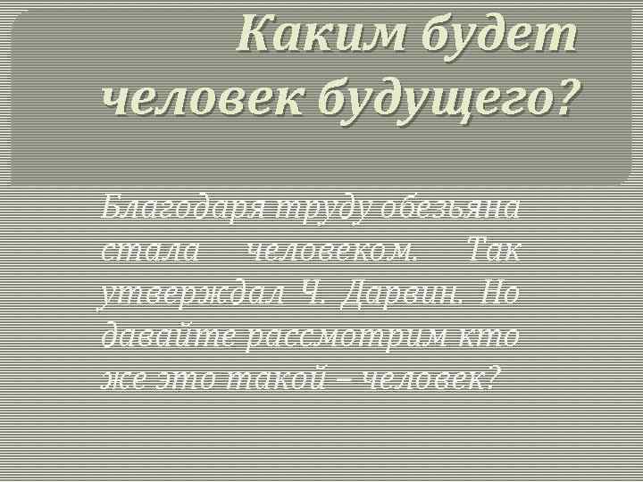 Каким будет человек будущего? Благодаря труду обезьяна стала человеком. Так утверждал Ч. Дарвин. Но