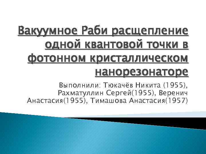 Вакуумное Раби расщепление одной квантовой точки в фотонном кристаллическом нанорезонаторе Выполнили: Тюкачёв Никита (1955),
