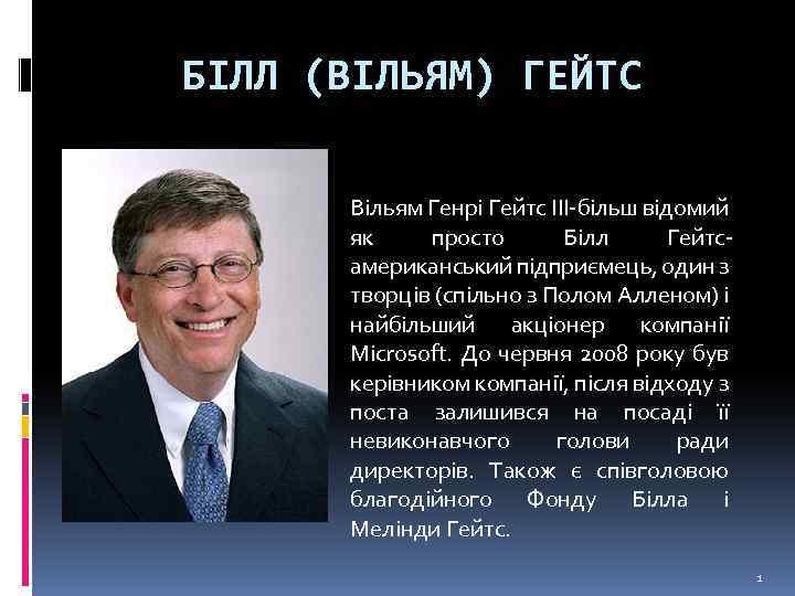БІЛЛ (ВІЛЬЯМ) ГЕЙТС Вільям Генрі Гейтс III-більш відомий як просто Білл Гейтсамериканський підприємець, один