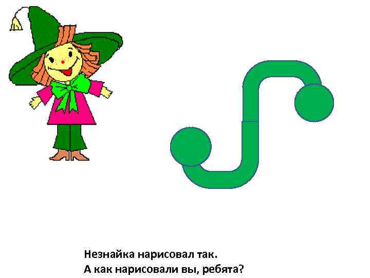 Незнайка нарисовал так. А как нарисовали вы, ребята? 