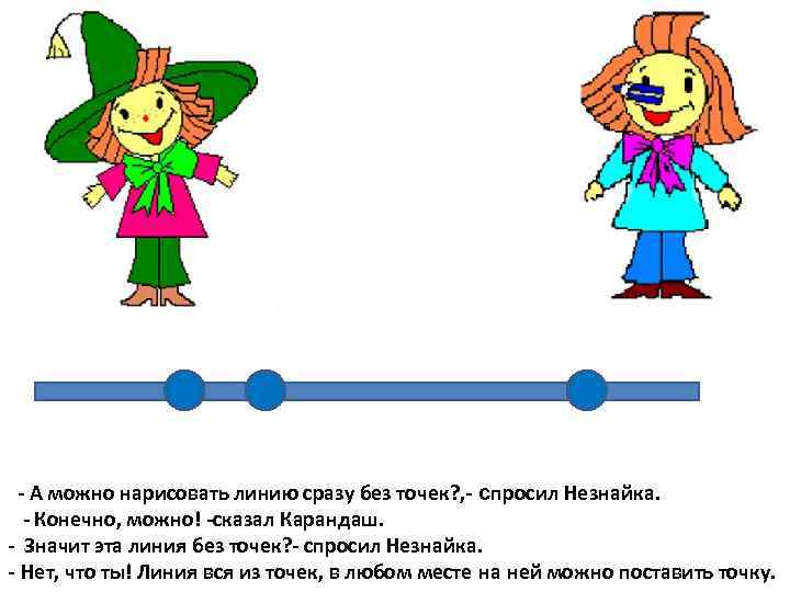 - А можно нарисовать линию сразу без точек? , - спросил Незнайка. - Конечно,