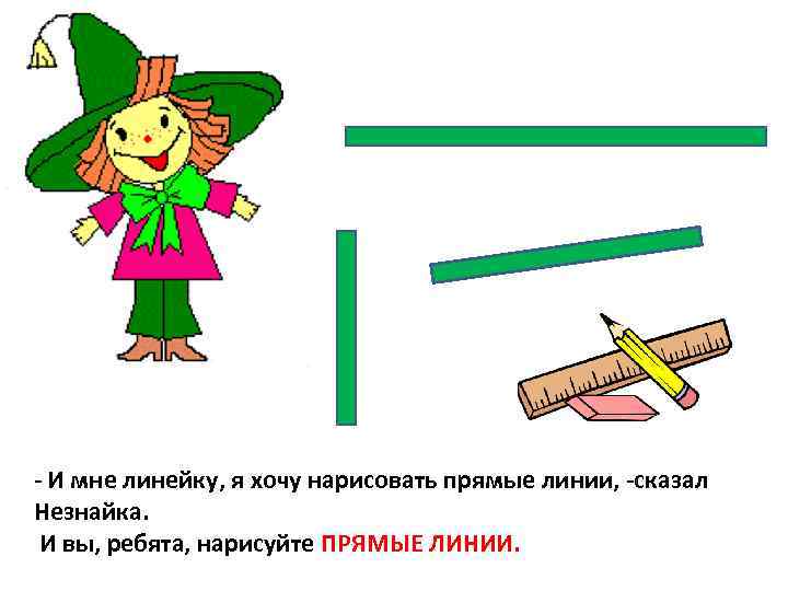 - И мне линейку, я хочу нарисовать прямые линии, -сказал Незнайка. И вы, ребята,