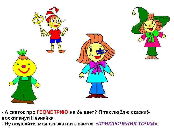 - А сказок про ГЕОМЕТРИЮ не бывает? Я так люблю сказки!воскликнул Незнайка. - Ну
