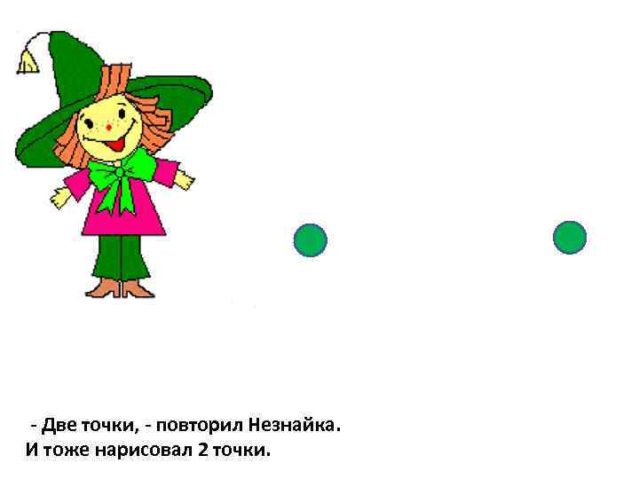 - Две точки, - повторил Незнайка. И тоже нарисовал 2 точки. 