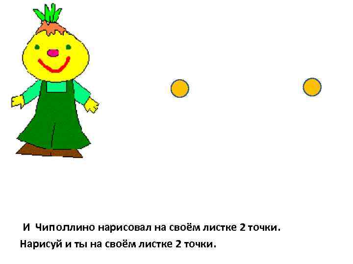 И Чиполлино нарисовал на своём листке 2 точки. Нарисуй и ты на своём листке
