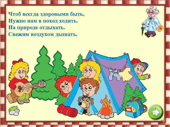 Чтоб всегда здоровыми быть, Нужно нам в поход ходить. На природе отдыхать. Свежим воздухом