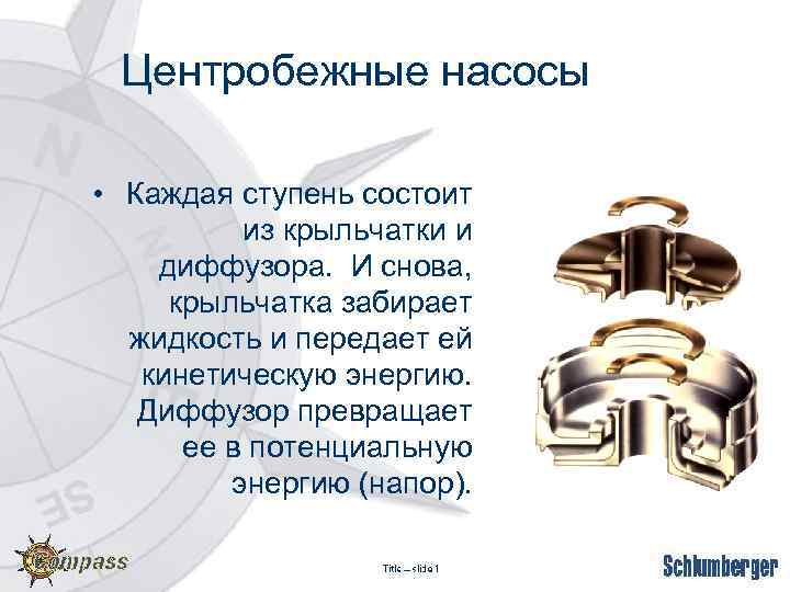 Центробежные насосы • Каждая ступень состоит из крыльчатки и диффузора. И снова, крыльчатка забирает