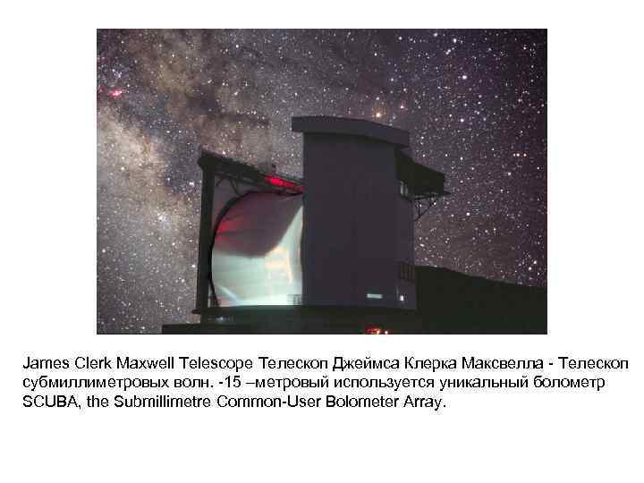 James Clerk Maxwell Telescope Телескоп Джеймса Клерка Максвелла - Телескоп субмиллиметровых волн. -15 –метровый