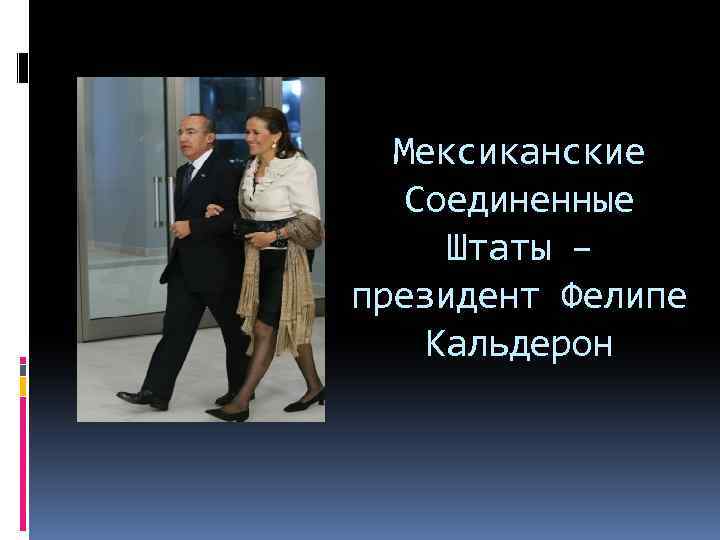 Мексиканские Соединенные Штаты – президент Фелипе Кальдерон 