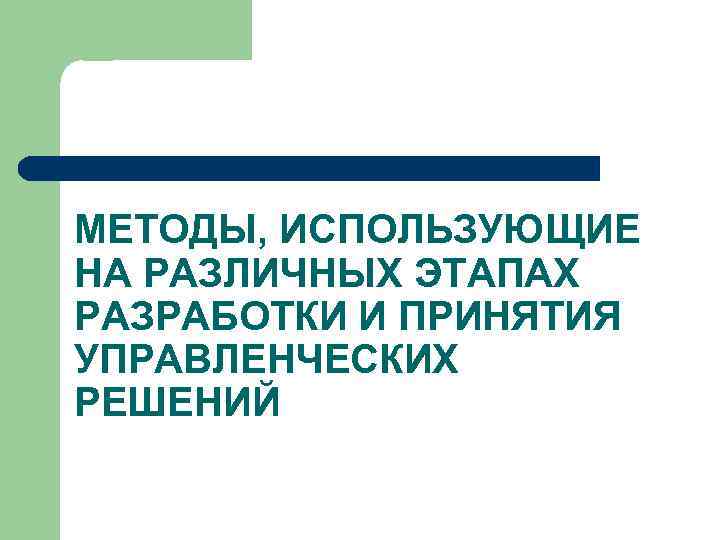 МЕТОДЫ, ИСПОЛЬЗУЮЩИЕ НА РАЗЛИЧНЫХ ЭТАПАХ РАЗРАБОТКИ И ПРИНЯТИЯ УПРАВЛЕНЧЕСКИХ РЕШЕНИЙ 