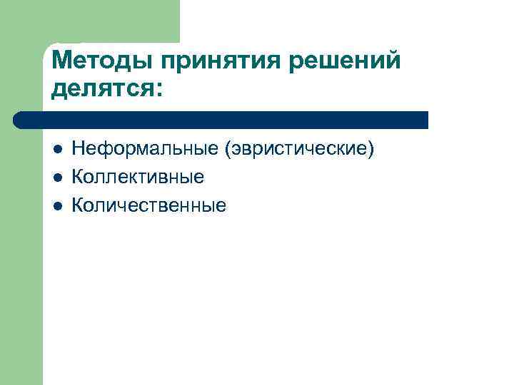 Методы принятия решений делятся: l l l Неформальные (эвристические) Коллективные Количественные 