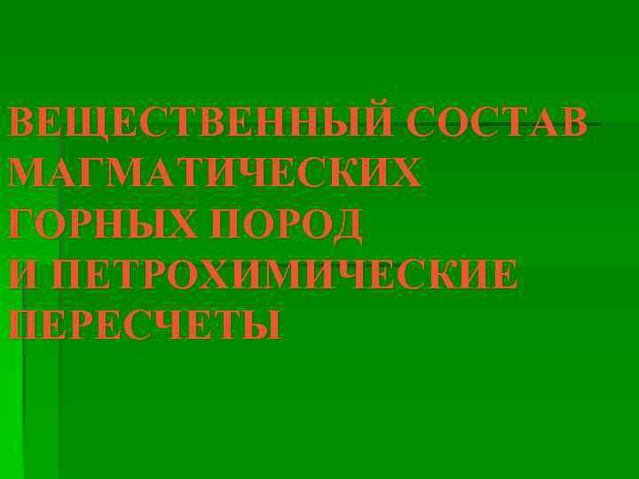 ВЕЩЕСТВЕННЫЙ СОСТАВ МАГМАТИЧЕСКИХ ГОРНЫХ ПОРОД И ПЕТРОХИМИЧЕСКИЕ ПЕРЕСЧЕТЫ 