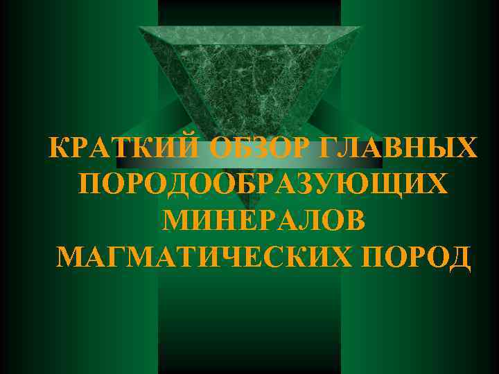 КРАТКИЙ ОБЗОР ГЛАВНЫХ ПОРОДООБРАЗУЮЩИХ МИНЕРАЛОВ МАГМАТИЧЕСКИХ ПОРОД 