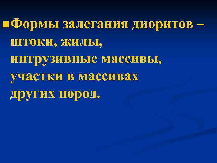 n Формы залегания диоритов – штоки, жилы, интрузивные массивы, участки в массивах других пород.