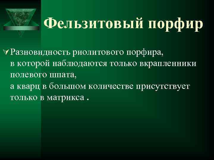 Фельзитовый порфир Ú Разновидность риолитового порфира, в которой наблюдаются только вкрапленники полевого шпата, а