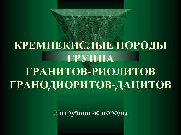 КРЕМНЕКИСЛЫЕ ПОРОДЫ ГРУППА ГРАНИТОВ-РИОЛИТОВ ГРАНОДИОРИТОВ-ДАЦИТОВ Интрузивные породы 