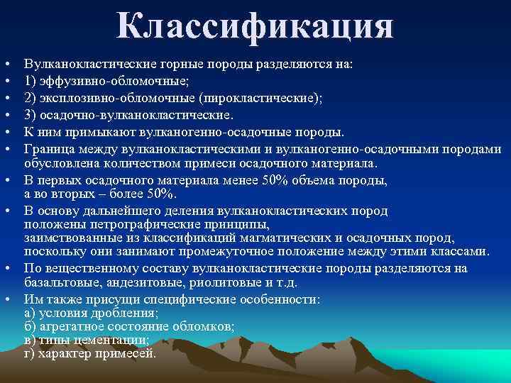 Классификация • • • Вулканокластические горные породы разделяются на: 1) эффузивно-обломочные; 2) эксплозивно-обломочные (пирокластические);