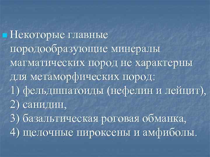 n Некоторые главные породообразующие минералы магматических пород не характерны для метаморфических пород: 1) фельдшпатоиды