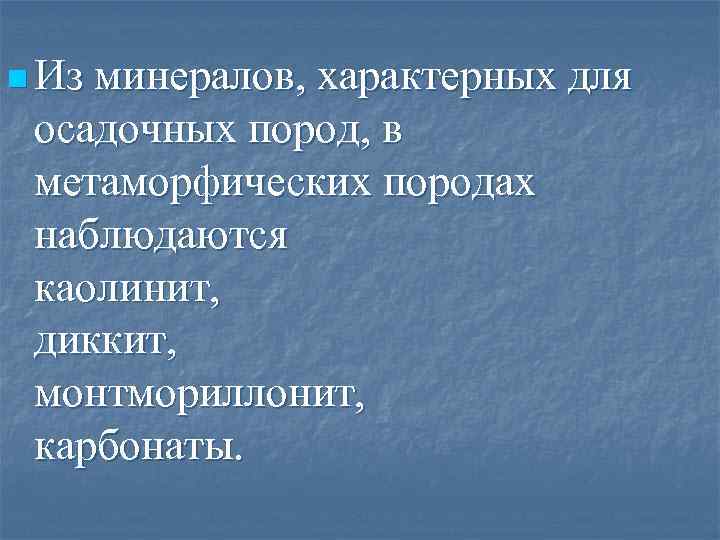 n Из минералов, характерных для осадочных пород, в метаморфических породах наблюдаются каолинит, диккит, монтмориллонит,
