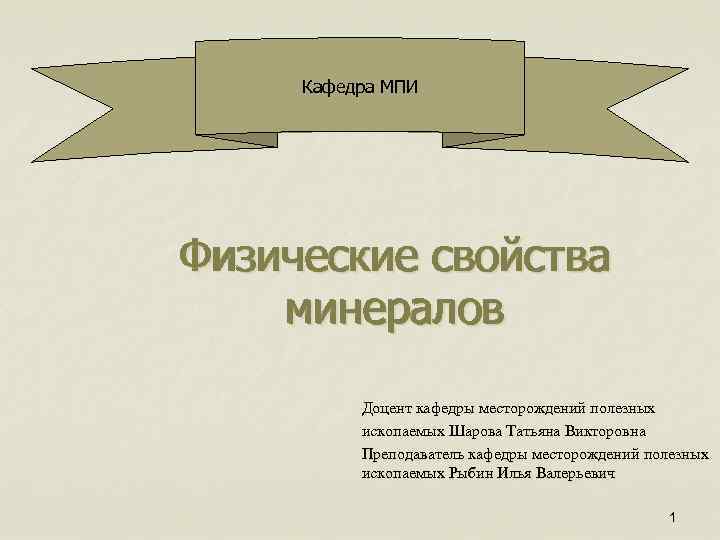 Кафедра МПИ Физические свойства минералов Доцент кафедры месторождений полезных ископаемых Шарова Татьяна Викторовна Преподаватель
