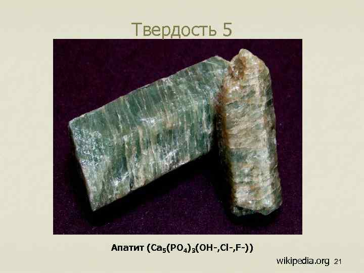 Твердость 5 Апатит (Ca 5(PO 4)3(OH-, Cl-, F-)) wikipedia. org 21 