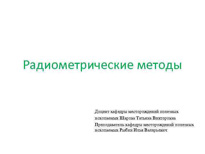 Радиометрические методы Доцент кафедры месторождений полезных ископаемых Шарова Татьяна Викторовна Преподаватель кафедры месторождений полезных