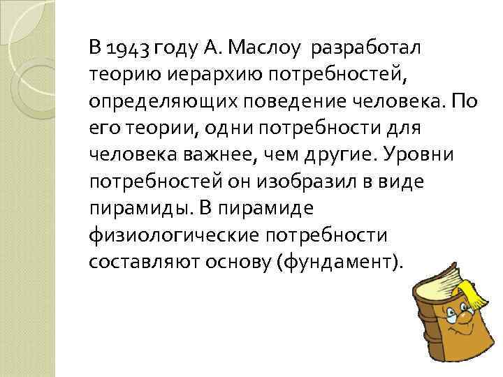 В 1943 году А. Маслоу разработал теорию иерархию потребностей, определяющих поведение человека. По его