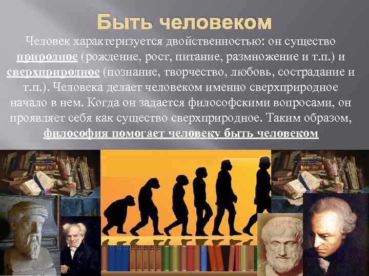 Быть человеком Человек характеризуется двойственностью: он существо природное (рождение, рост, питание, размножение и т.