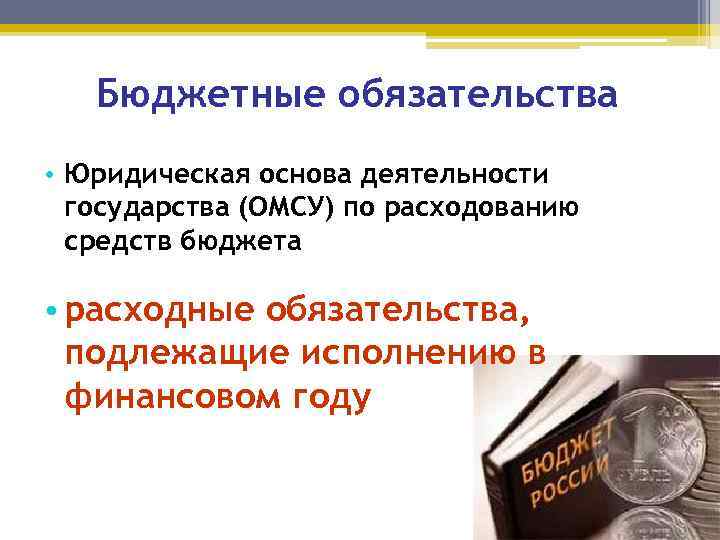 Бюджетные обязательства • Юридическая основа деятельности государства (ОМСУ) по расходованию средств бюджета • расходные