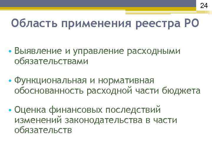 24 Область применения реестра РО • Выявление и управление расходными обязательствами • Функциональная и