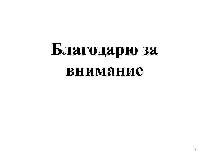 Благодарю за внимание 18 