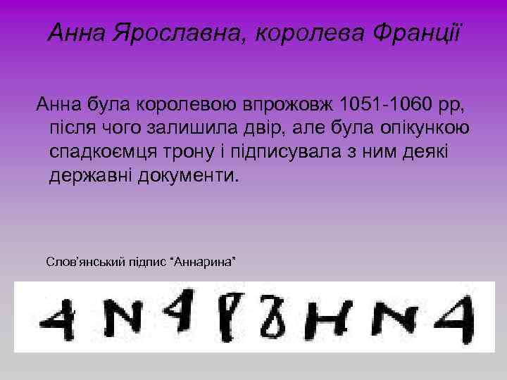Анна Ярославна, королева Франції Анна була королевою впрожовж 1051 -1060 рр, після чого залишила