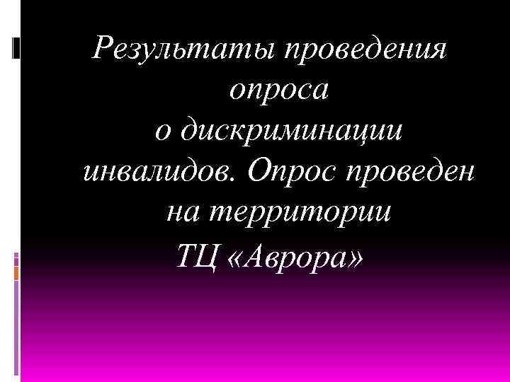 Результаты проведения опроса о дискриминации инвалидов. Опрос проведен на территории ТЦ «Аврора» 