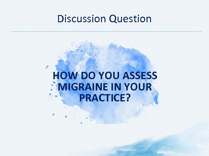 Discussion Question HOW DO YOU ASSESS MIGRAINE IN YOUR PRACTICE? 