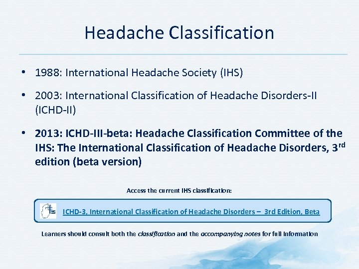 Headache Classification • 1988: International Headache Society (IHS) • 2003: International Classification of Headache