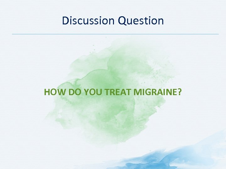 Discussion Question HOW DO YOU TREAT MIGRAINE? 