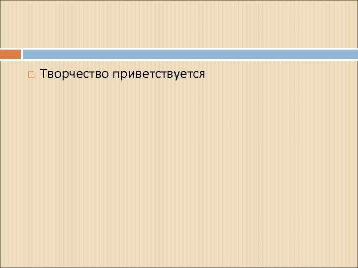  Творчество приветствуется 