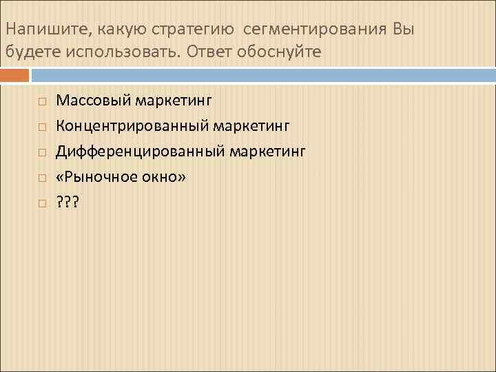 Напишите, какую стратегию сегментирования Вы будете использовать. Ответ обоснуйте Массовый маркетинг Концентрированный маркетинг Дифференцированный