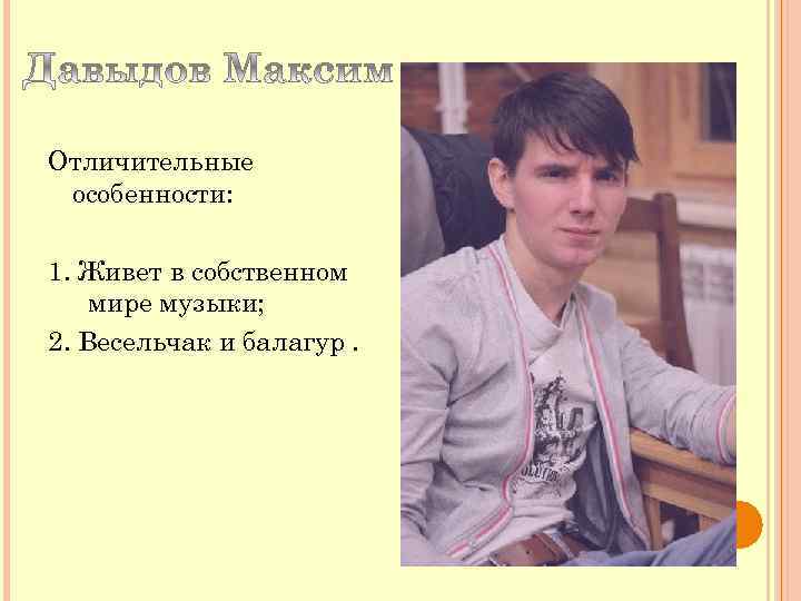 Отличительные особенности: 1. Живет в собственном мире музыки; 2. Весельчак и балагур. 