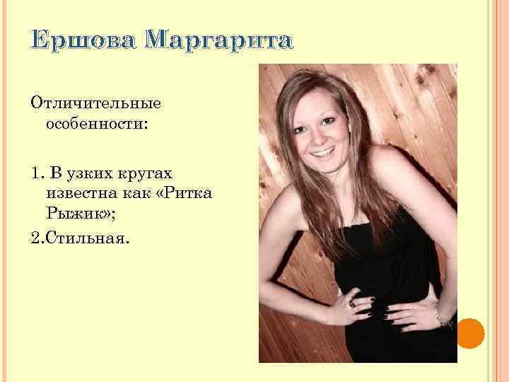 Ершова Маргарита Отличительные особенности: 1. В узких кругах известна как «Ритка Рыжик» ; 2.