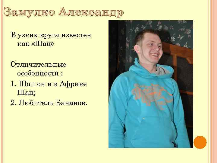Замулко Александр В узких круга известен как «Шац» Отличительные особенности : 1. Шац он