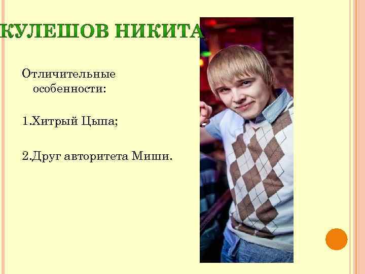 Отличительные особенности: 1. Хитрый Цыпа; 2. Друг авторитета Миши. 