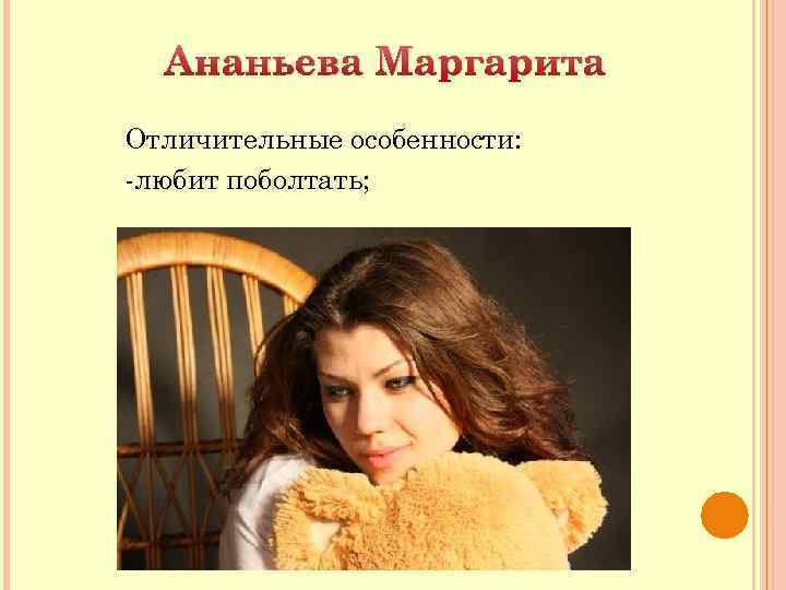 Ананьева Маргарита Отличительные особенности: -любит поболтать; 