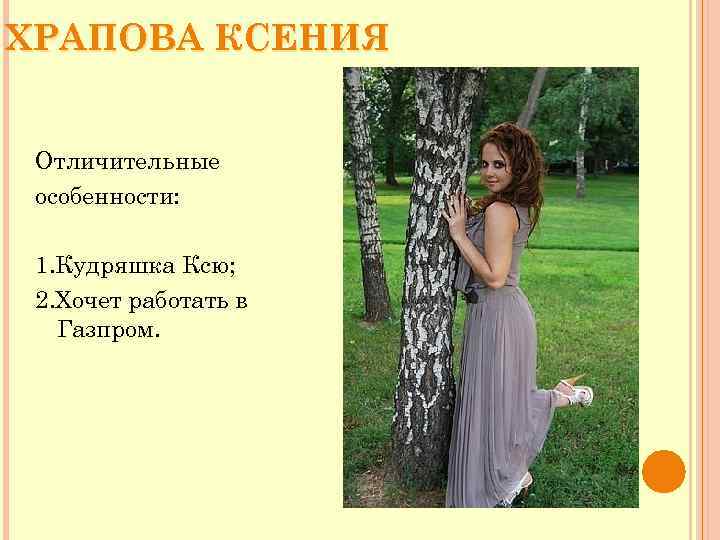 ХРАПОВА КСЕНИЯ Отличительные особенности: 1. Кудряшка Ксю; 2. Хочет работать в Газпром. 