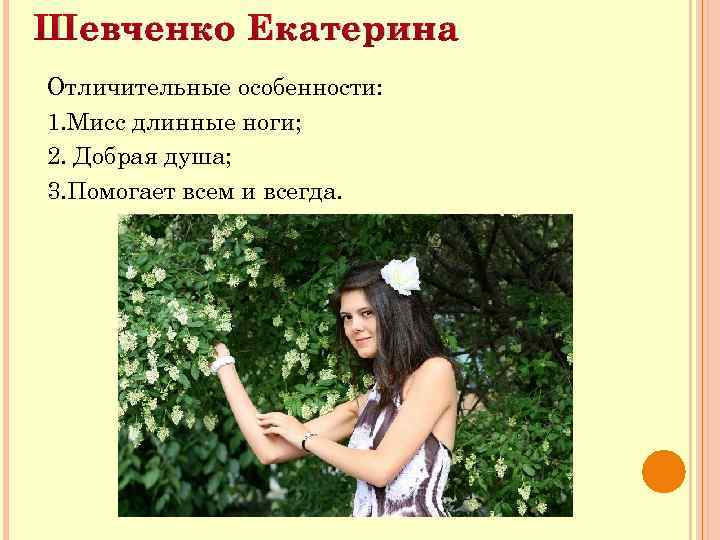 Шевченко Екатерина Отличительные особенности: 1. Мисс длинные ноги; 2. Добрая душа; 3. Помогает всем