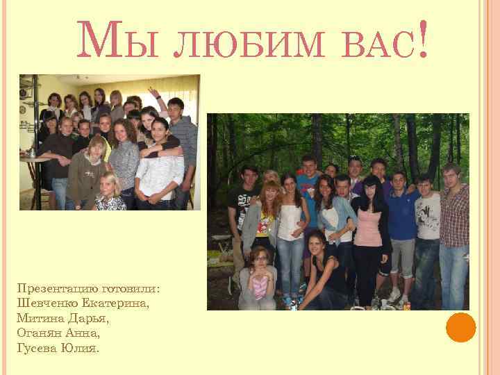 МЫ ЛЮБИМ ВАС! Презентацию готовили: Шевченко Екатерина, Митина Дарья, Оганян Анна, Гусева Юлия. 