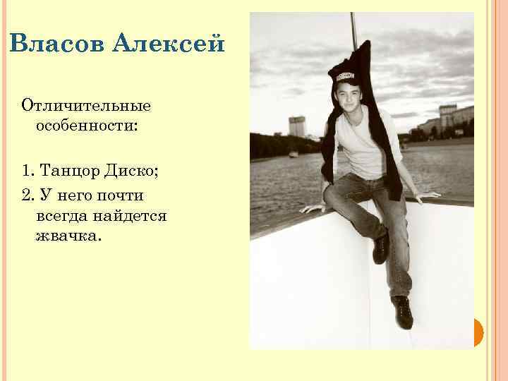 Власов Алексей Отличительные особенности: 1. Танцор Диско; 2. У него почти всегда найдется жвачка.