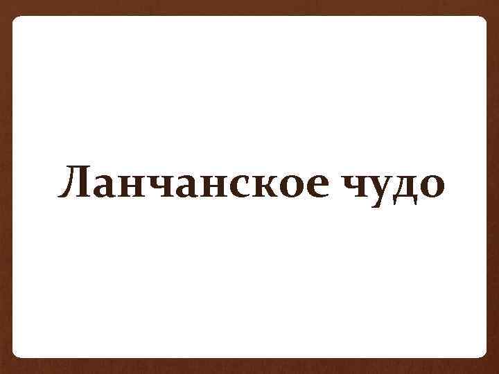 • Ланчанское чудо 